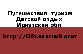 Путешествия, туризм Детский отдых. Иркутская обл.